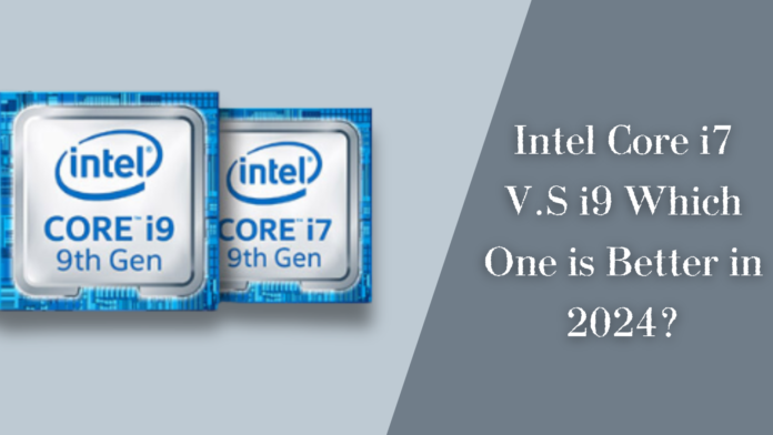 Intel Core i7 V.S i9 Which One is Better in 2024?