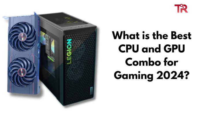 What is the Best CPU and GPU Combo for Gaming 2024?