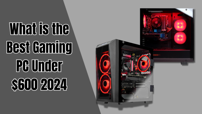 What is the Best Gaming PC Under $600 2024